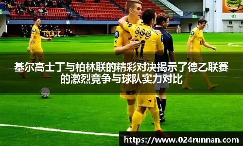 基尔高士丁与柏林联的精彩对决揭示了德乙联赛的激烈竞争与球队实力对比