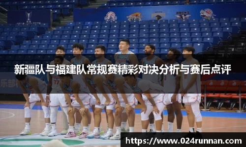 新疆队与福建队常规赛精彩对决分析与赛后点评