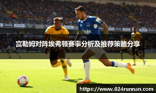 熊猫体育：富勒姆对阵埃弗顿赛事分析及推荐策略分享