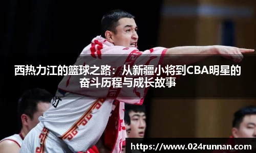 熊猫体育：西热力江的篮球之路：从新疆小将到CBA明星的奋斗历程与成长故事