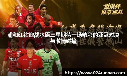 熊猫体育：浦和红钻迎战水原三星期待一场精彩的亚冠对决与激情碰撞