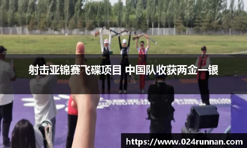 熊猫体育：射击亚锦赛飞碟项目 中国队收获两金一银